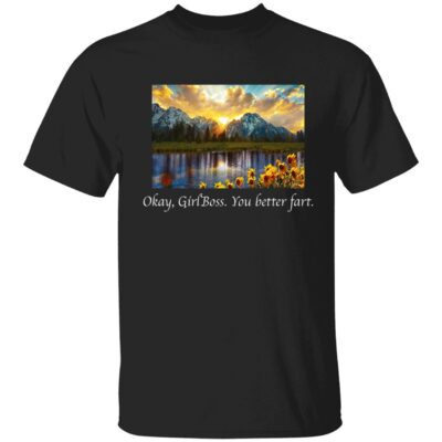 Okay Girl Boss You Better Fart Shirt