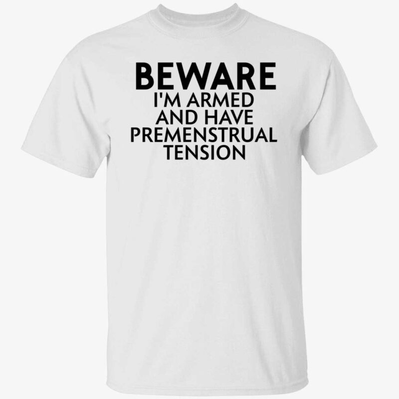 Beware I’M Armed And Have Premenstrual Tension Shirt