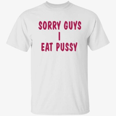 Sorry Guys I Eat P*Ssy Shirt