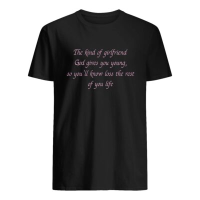 The Kind Of Girlfriend God Gives You Young So You’Ll Know Loss The Rest Shirt