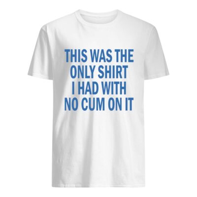 This Was The Only Shirt I Had With No C*M On It T-Shirt