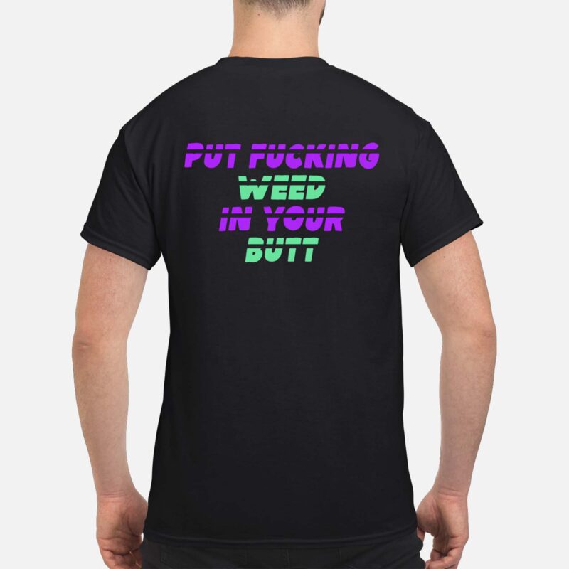 Put F*Cking Weed In Your B*Tt Back Aop Shirt