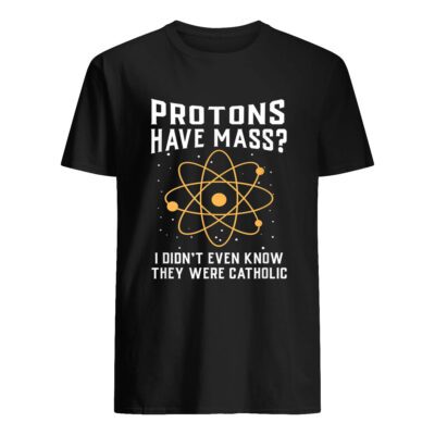 Protons Have Mass I Didn’T Even Know They Were Catholic T-Shirt