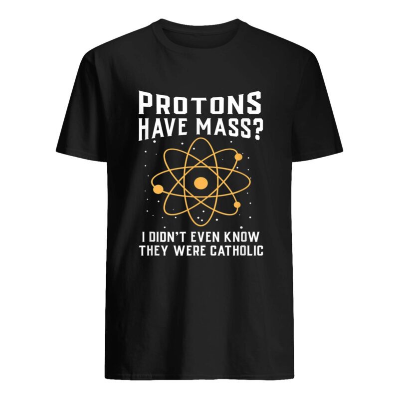 Protons Have Mass I Didn’T Even Know They Were Catholic T-Shirt