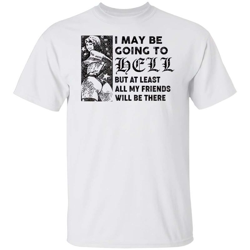 I May Be Going To Hell But At Least All My Friends Will Be There Shirt