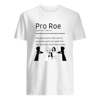 Pro Roe The Radical Notion That Women Are People And Can Make Their Shirt
