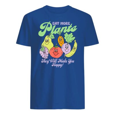 Eat More Plants They Will Make You Happy Shirt