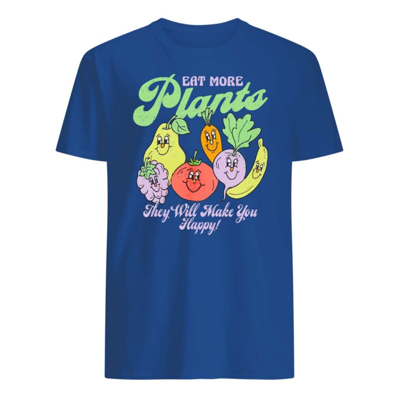 Eat More Plants They Will Make You Happy Shirt