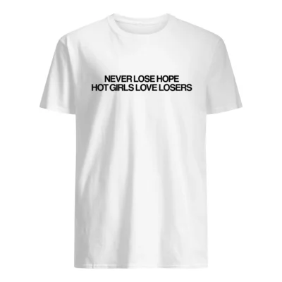 Never Lose Hope Hot Girls Love Losers Shirt