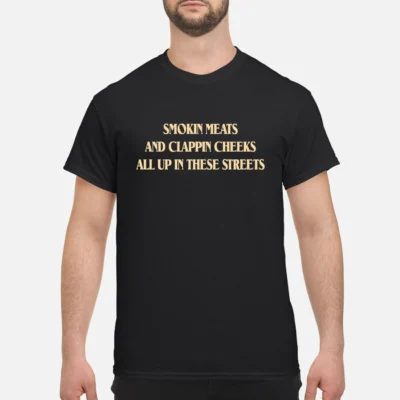 Smokin Meats And Clappin Cheeks All Up In These Streets T-Shirt
