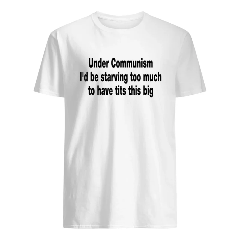 Under Communism I’D Be Starving Too Much To Have Tits This Big Shirt