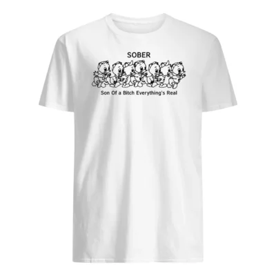 Sober Son Of A B*Tch Everything’S Real Shirt