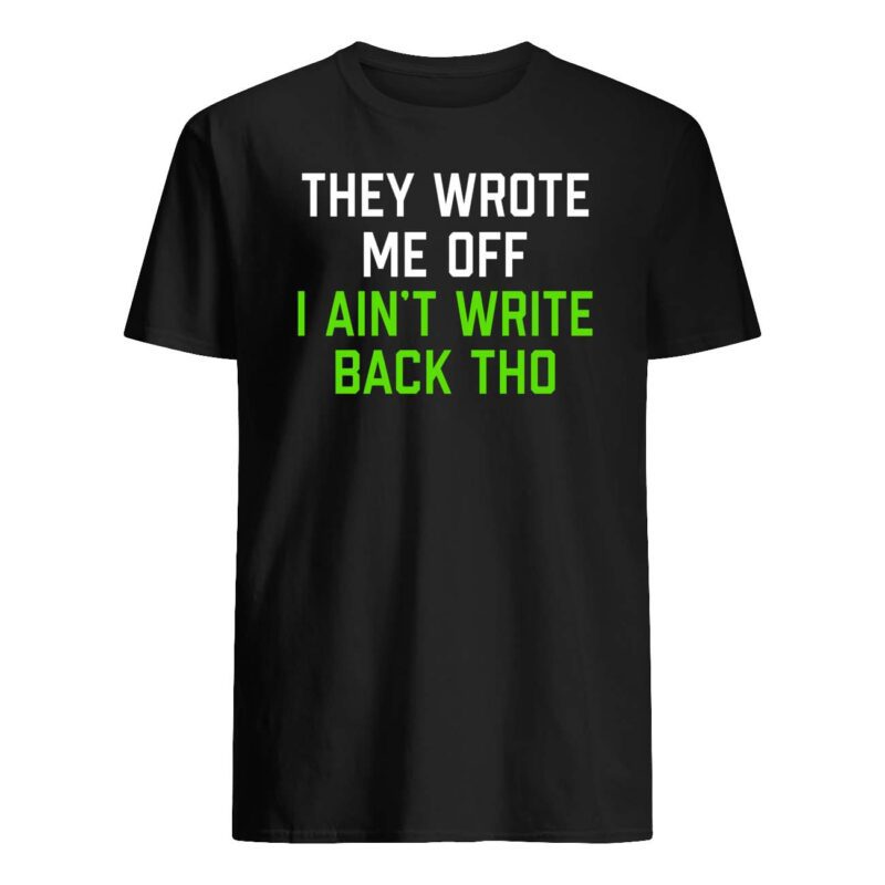 They Wrote Me Off I Ain’T Write Back Tho Shirt