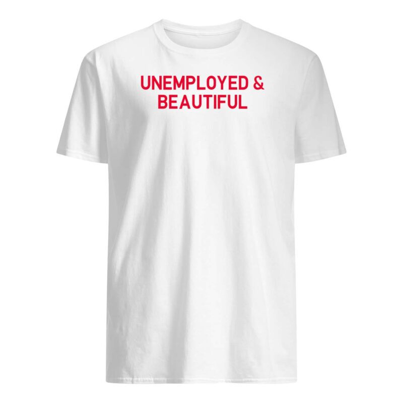 Unemployed And Beautiful Shirt