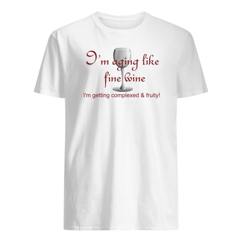 I’M Aging Like Fine Wine I’M Getting Complexed And Fruity Shirt