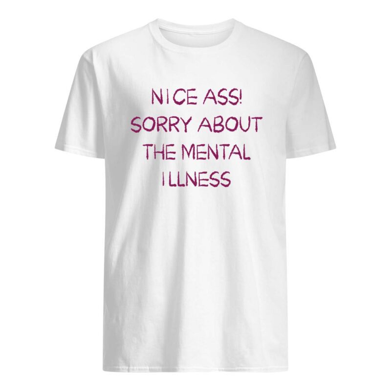Nice A*S Sorry About The Mental Illness Shirt