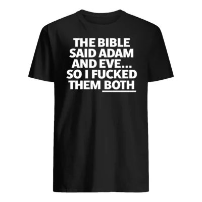 The Bible Said Adam And Eve So I F*Cked Them Both Shirt