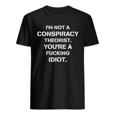 I’M Not A Conspiracy Theorist You’Re A F*Cking Idiot T-Shirt