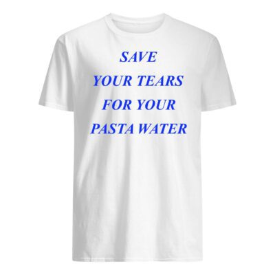 Save Your Tears For Your Pasta Water Shirt