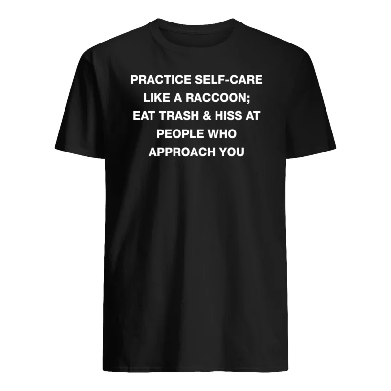 Practice Self Care Like A Raccoon Eat Trash And Hiss At People Shirt