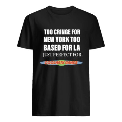 Too Cringe For New York Too Based For La Just Perfect For Coolmath Games Shirt