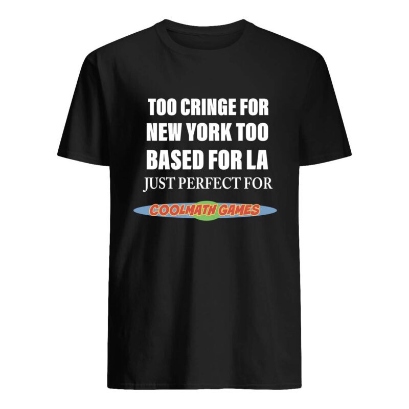 Too Cringe For New York Too Based For La Just Perfect For Coolmath Games Shirt