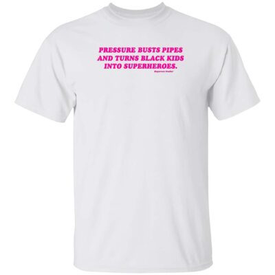 Pressure Busts Pipes And Turns Black Kids Into Superheroes Shirt