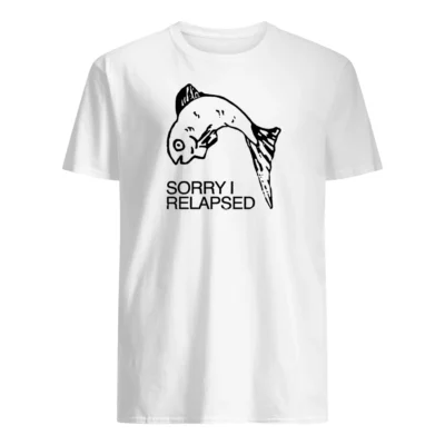 Sorry I Relapsed Shirt