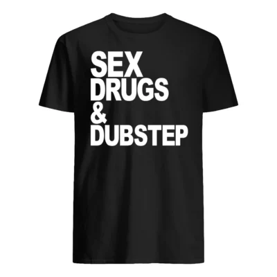 S*X Drugs And Dubstep Shirt