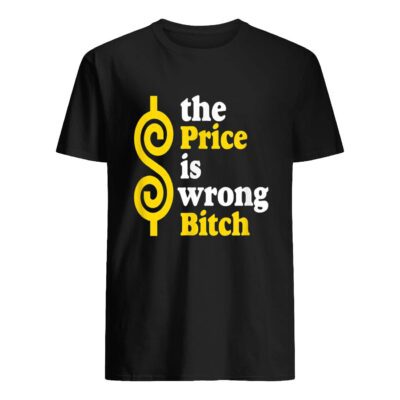 The Price Is Wrong B*Tch Shirt