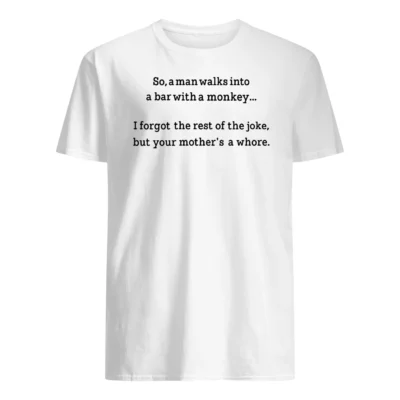 So A Man Walks Into A Bar With A Monkey I Forgot The Rest Of The Joke Shirt