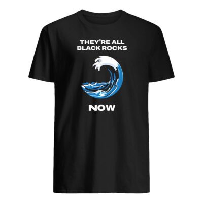 They’Re All Black Rocks Now Shirt