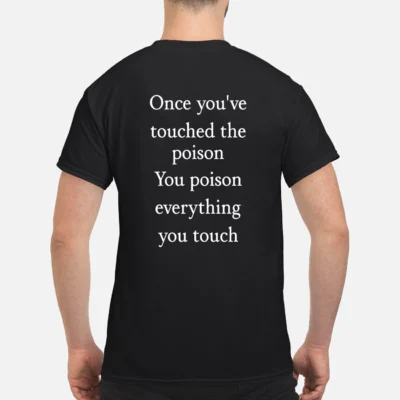 Once You’Ve Touched The Poison You Poison Everything You Touch Shirt