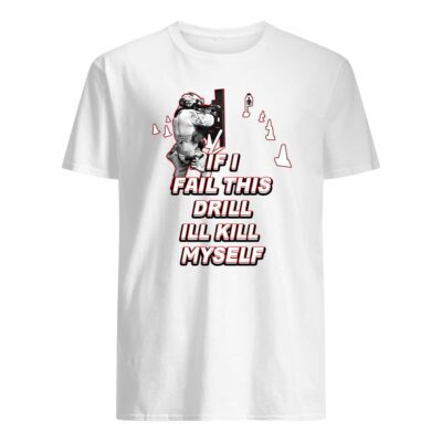 If I Fail This Drill Ill Kill Myself Shirt