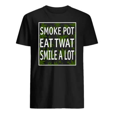 Smoke Pot Eat Tw*T Smile A Lot Shirt