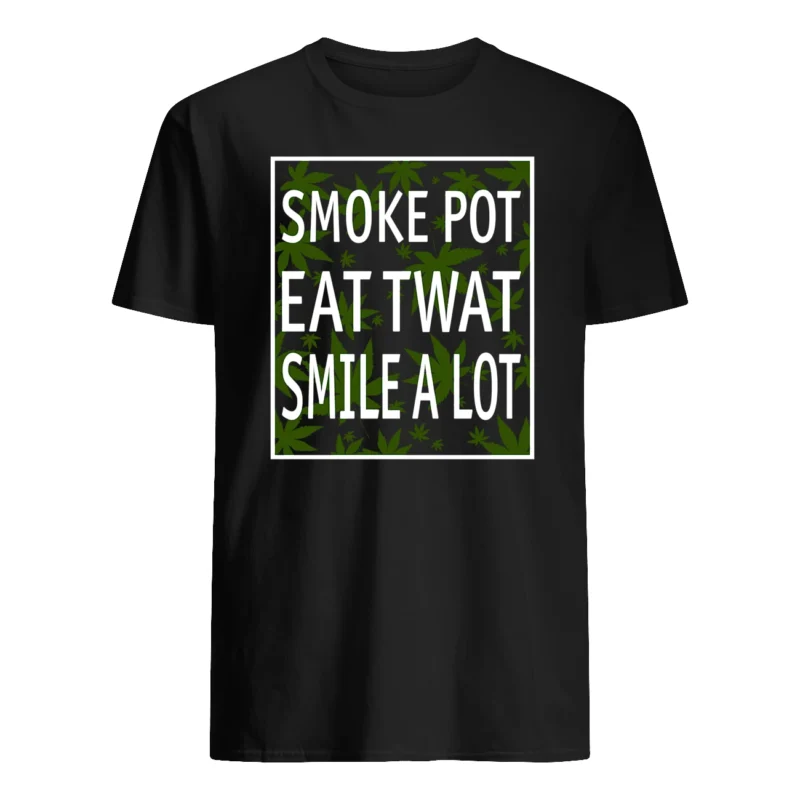 Smoke Pot Eat Tw*T Smile A Lot Shirt