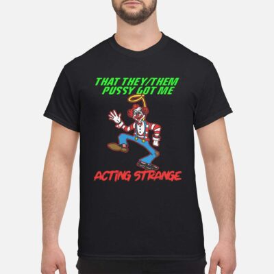 That They Them P*Ssy Got Me Acting Strange Shirt