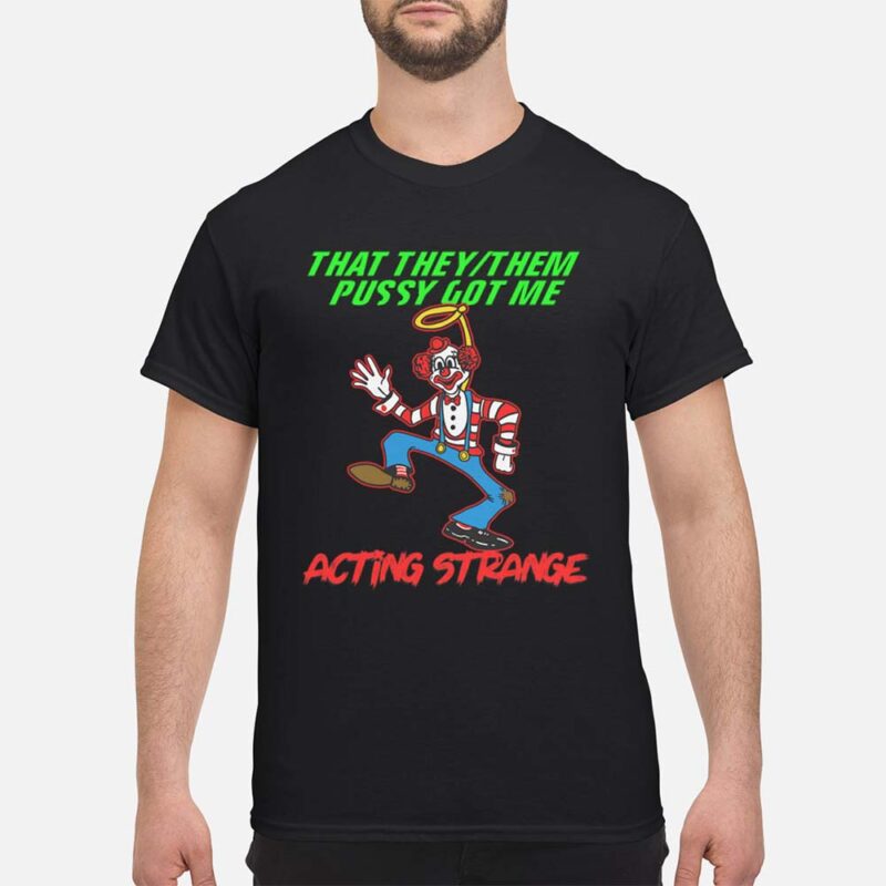 That They Them P*Ssy Got Me Acting Strange Shirt