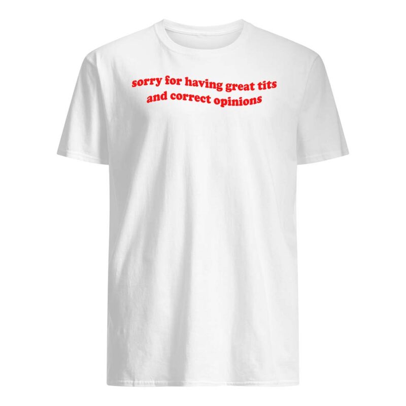 Sorry For Having Great Tits And Correct Opinions Shirt