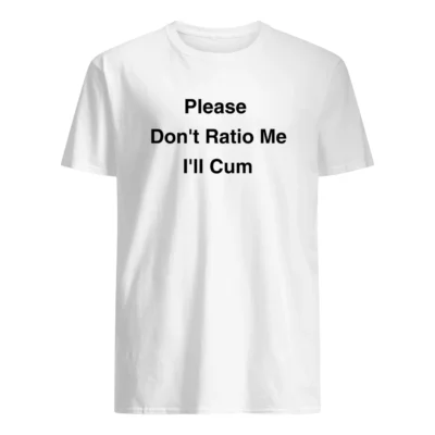 Please Don’T Ratio Me I’Ll C*M Shirt
