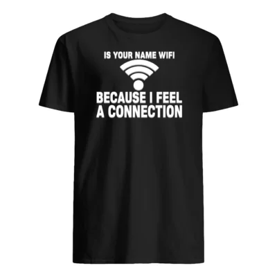 Is Your Name Wifi Because I Feel Connection Shirt