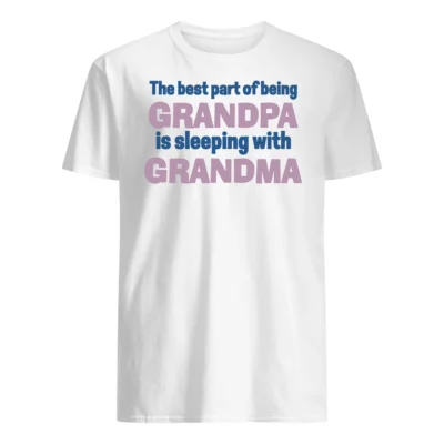 The Best Part Of Being Grandpa Is Sleeping With Grandma Shirt