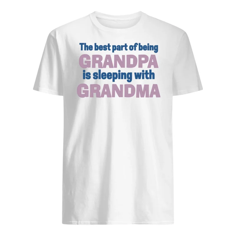 The Best Part Of Being Grandpa Is Sleeping With Grandma Shirt