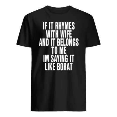 If It Rhymes With Wife And It Belongs To Me I’M Saying It Like Borat Shirt