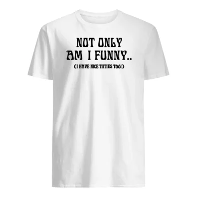 Not Only Am I Funny Shirt