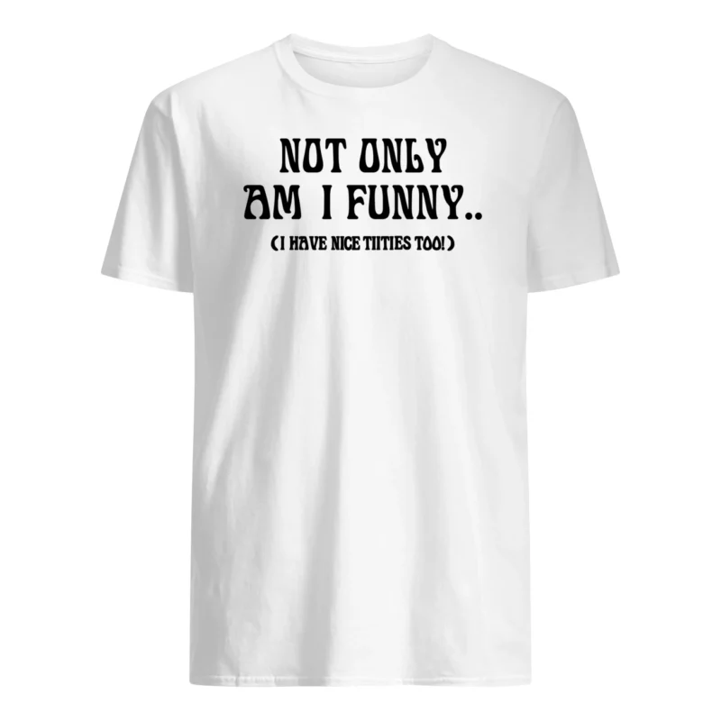Not Only Am I Funny Shirt