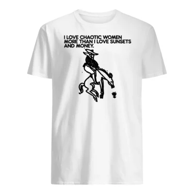 I Love Chaotic Women More Than I Love Sunsets And Money Shirt
