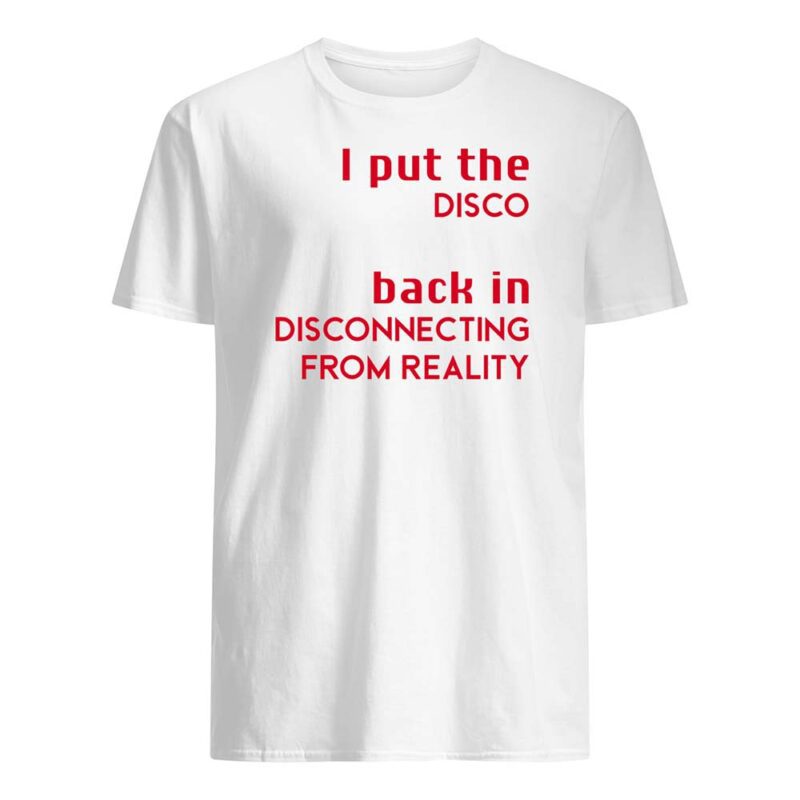 I Put The Disco Back In Disconnecting From Reality Shirt