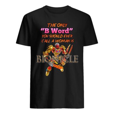 The Only B Word You Should Ever Call A Woman Is Bionicle Shirt