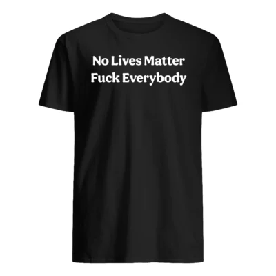 No Lives Matter F*Ck Everybody Shirt